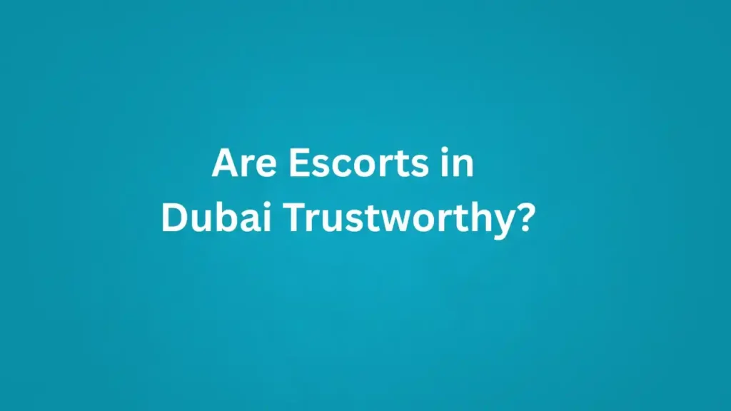 Are Escorts in Dubai Trustworthy?